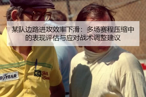 某队边路进攻效率下滑：多场赛程压缩中的表现评估与应对战术调整建议